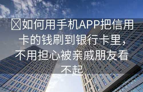 ​如何用手机APP把信用卡的钱刷到银行卡里，不用担心被亲戚朋友看不起