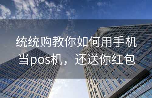 统统购教你如何用手机当pos机，还送你红包