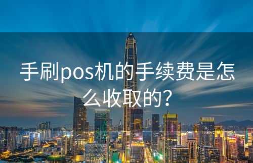 手刷pos机的手续费是怎么收取的？