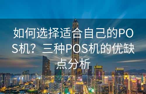 如何选择适合自己的POS机？三种POS机的优缺点分析