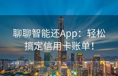 聊聊智能还App：轻松搞定信用卡账单！