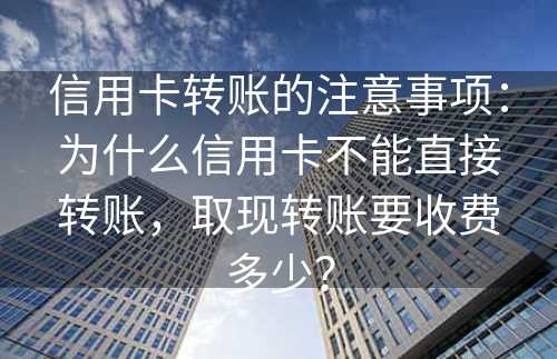 信用卡转账的注意事项：为什么信用卡不能直接转账，取现转账要收费多少？