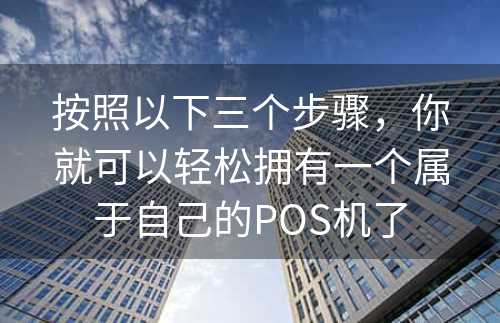 按照以下三个步骤，你就可以轻松拥有一个属于自己的POS机了