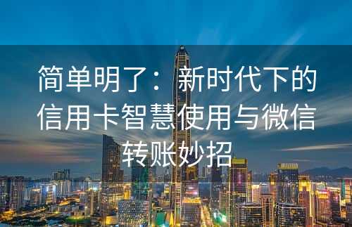 简单明了：新时代下的信用卡智慧使用与微信转账妙招