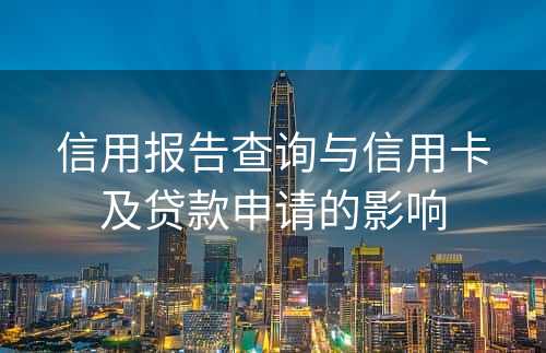 信用报告查询与信用卡及贷款申请的影响