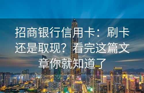 招商银行信用卡：刷卡还是取现？看完这篇文章你就知道了