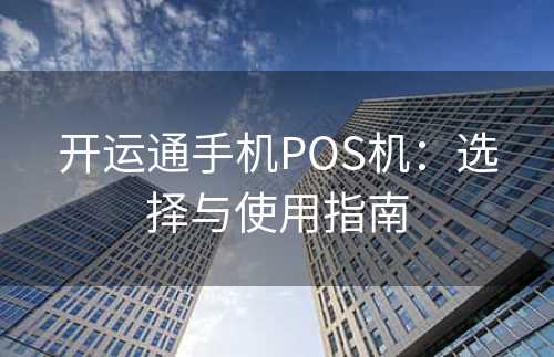 开运通手机POS机：选择与使用指南