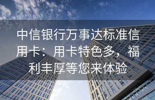 中信银行万事达标准信用卡：用卡特色多，福利丰厚等您来体验