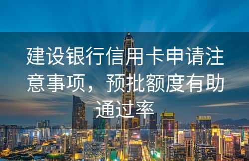 建设银行信用卡申请注意事项，预批额度有助通过率