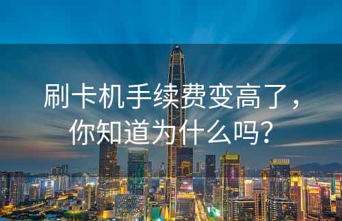 刷卡机手续费变高了，你知道为什么吗？