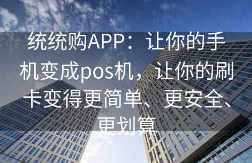 统统购APP：让你的手机变成pos机，让你的刷卡变得更简单、更安全、更划算