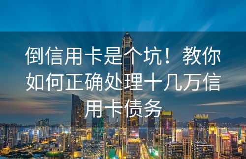 倒信用卡是个坑！教你如何正确处理十几万信用卡债务