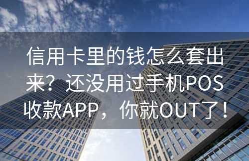 信用卡里的钱怎么套出来？还没用过手机POS收款APP，你就OUT了！