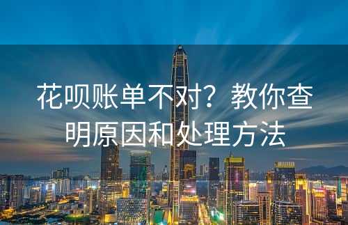 花呗账单不对？教你查明原因和处理方法