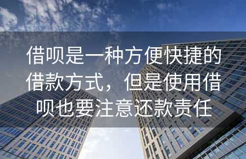 借呗是一种方便快捷的借款方式，但是使用借呗也要注意还款责任