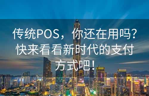 传统POS，你还在用吗？快来看看新时代的支付方式吧！