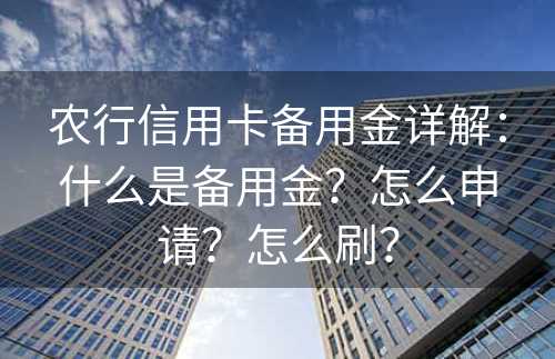 农行信用卡备用金详解：什么是备用金？怎么申请？怎么刷？