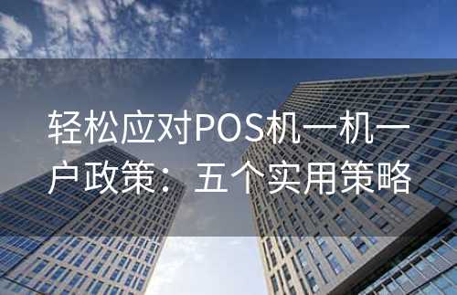 轻松应对POS机一机一户政策：五个实用策略