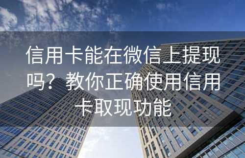 信用卡能在微信上提现吗？教你正确使用信用卡取现功能