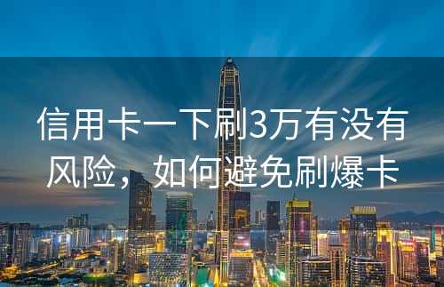 信用卡一下刷3万有没有风险，如何避免刷爆卡