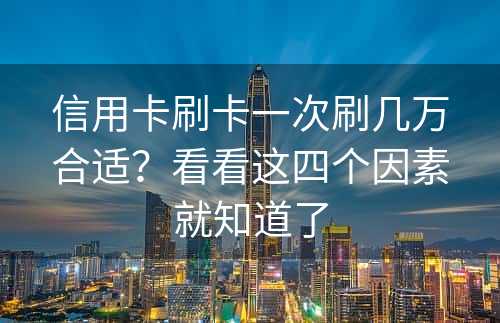 信用卡刷卡一次刷几万合适？看看这四个因素就知道了