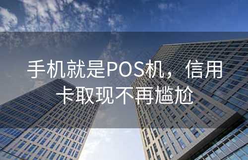 手机就是POS机，信用卡取现不再尴尬