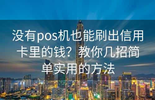 没有pos机也能刷出信用卡里的钱？教你几招简单实用的方法