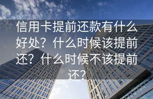 信用卡提前还款有什么好处？什么时候该提前还？什么时候不该提前还？