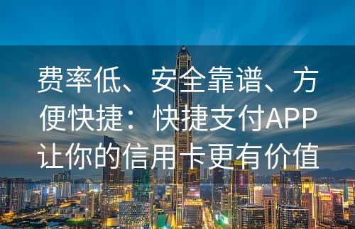 费率低、安全靠谱、方便快捷：快捷支付APP让你的信用卡更有价值