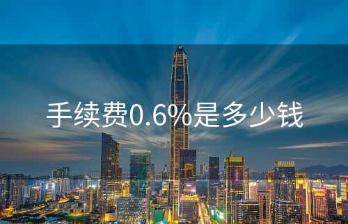 手续费0.6%是多少钱