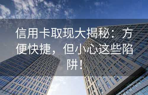 信用卡取现大揭秘：方便快捷，但小心这些陷阱！