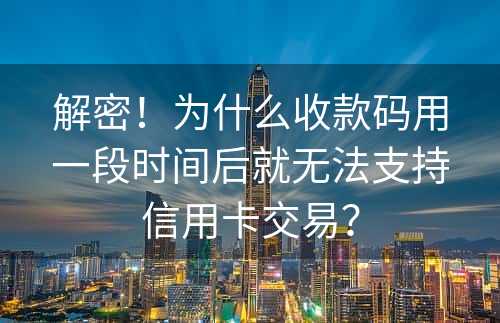 解密！为什么收款码用一段时间后就无法支持信用卡交易？