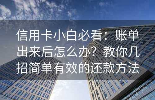 信用卡小白必看：账单出来后怎么办？教你几招简单有效的还款方法