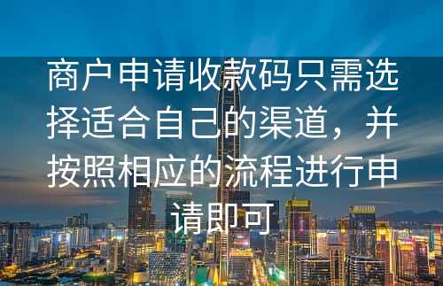 商户申请收款码只需选择适合自己的渠道，并按照相应的流程进行申请即可