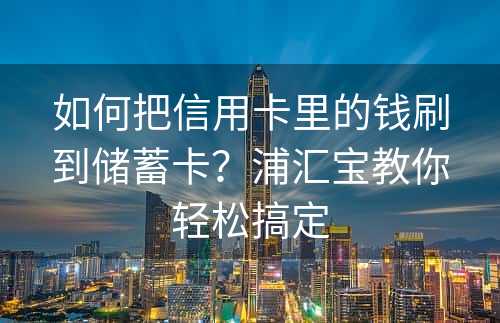 如何把信用卡里的钱刷到储蓄卡？浦汇宝教你轻松搞定