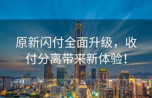 原新闪付全面升级，收付分离带来新体验！