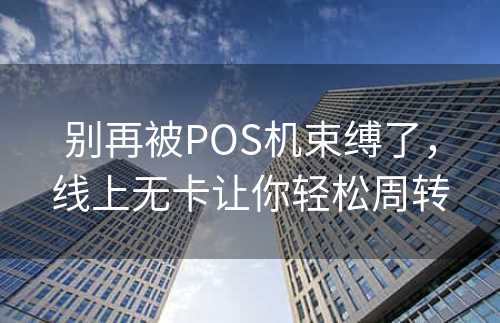 别再被POS机束缚了，线上无卡让你轻松周转