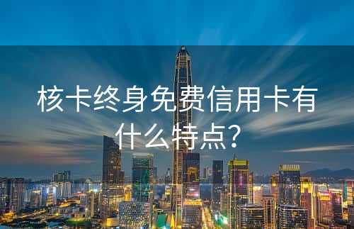 核卡终身免费信用卡有什么特点？