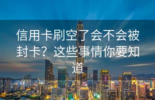 信用卡刷空了会不会被封卡？这些事情你要知道