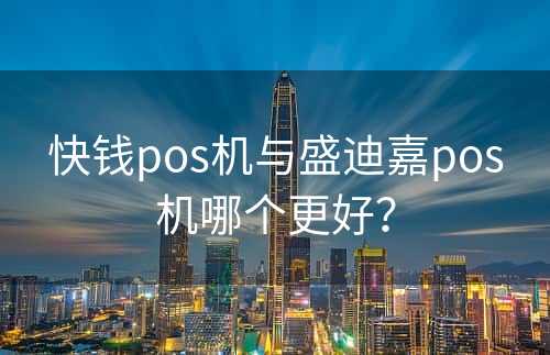 快钱pos机与盛迪嘉pos机哪个更好？