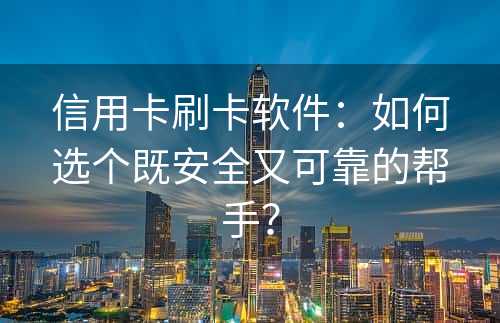 信用卡刷卡软件：如何选个既安全又可靠的帮手？