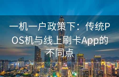 一机一户政策下：传统POS机与线上刷卡App的不同点