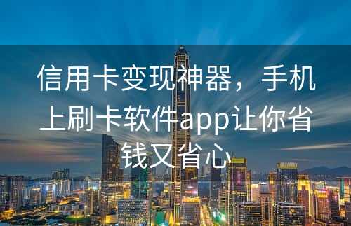 信用卡变现神器，手机上刷卡软件app让你省钱又省心