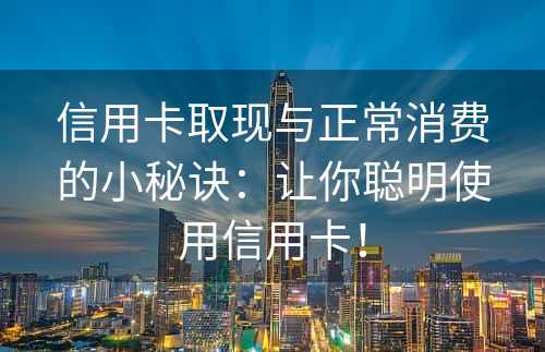 信用卡取现与正常消费的小秘诀：让你聪明使用信用卡！