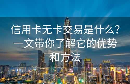 信用卡无卡交易是什么？一文带你了解它的优势和方法