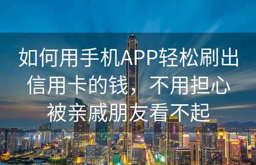 如何用手机APP轻松刷出信用卡的钱，不用担心被亲戚朋友看不起