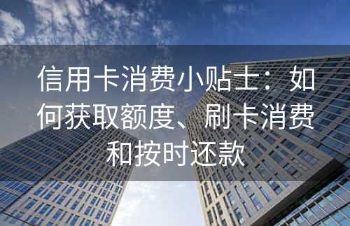 信用卡消费小贴士：如何获取额度、刷卡消费和按时还款