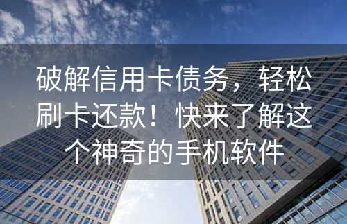 破解信用卡债务，轻松刷卡还款！快来了解这个神奇的手机软件