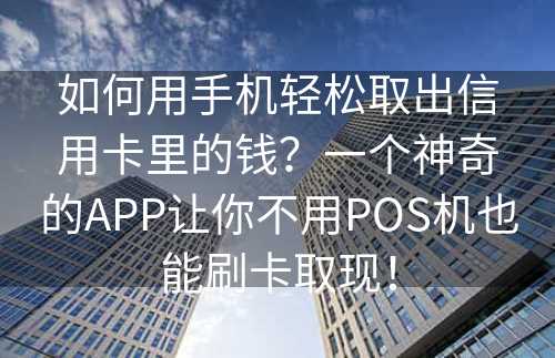 如何用手机轻松取出信用卡里的钱？一个神奇的APP让你不用POS机也能刷卡取现！