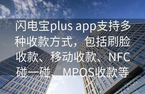 闪电宝plus app支持多种收款方式，包括刷脸收款、移动收款、NFC碰一碰、MPOS收款等